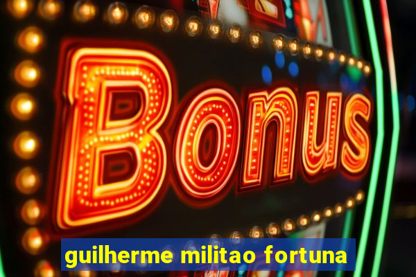 guilherme militao fortuna